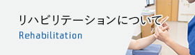 リハビリテーションについて Rehabilitation